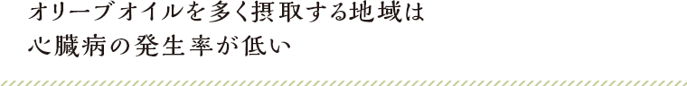 オリーブオイルを多く摂取する地域は心臓病の発生率が低い