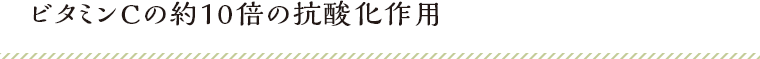 ビタミンCの約10倍の抗酸化作用