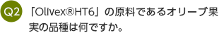 Q2 「Olivex®HT6」の原料であるオリーブ果実の品種は何ですか。