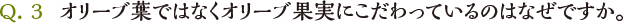 Q3 オリーブ葉ではなくオリーブ果実にこだわっているのはなぜですか。